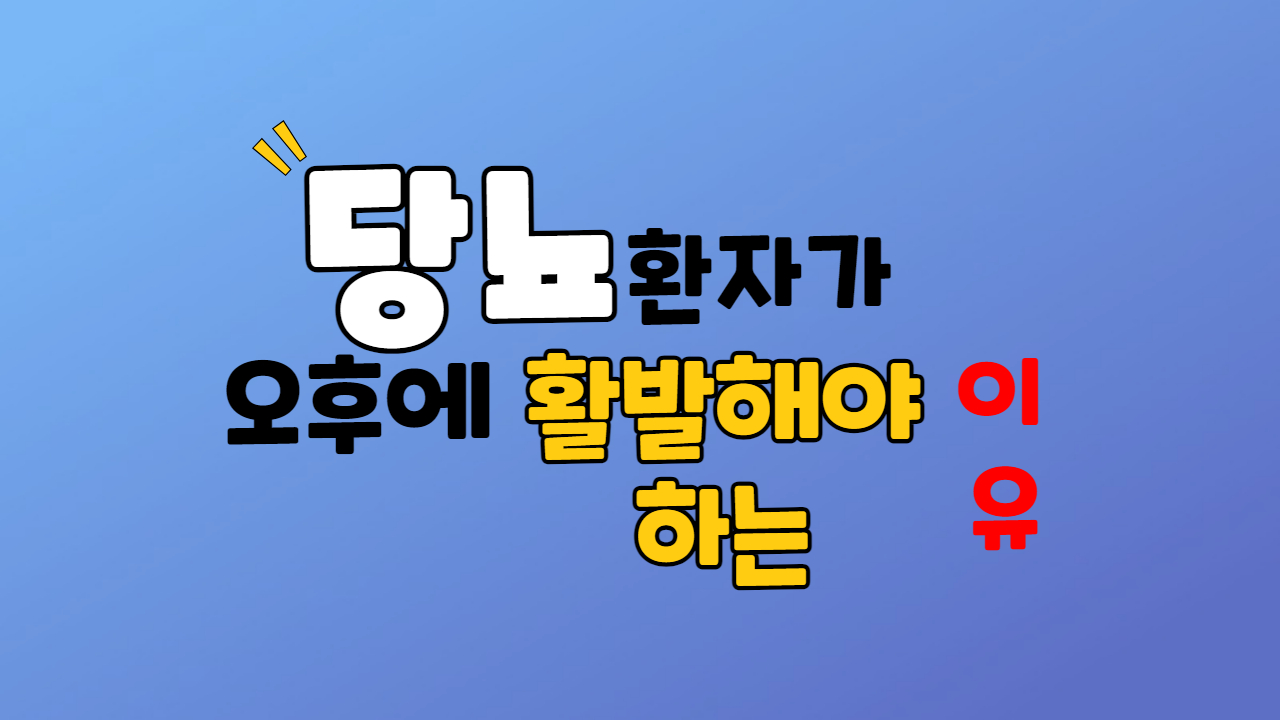  당뇨 환자가 오후 시간에 활발해야 하는 이유 feat.혈당이 사라짐
