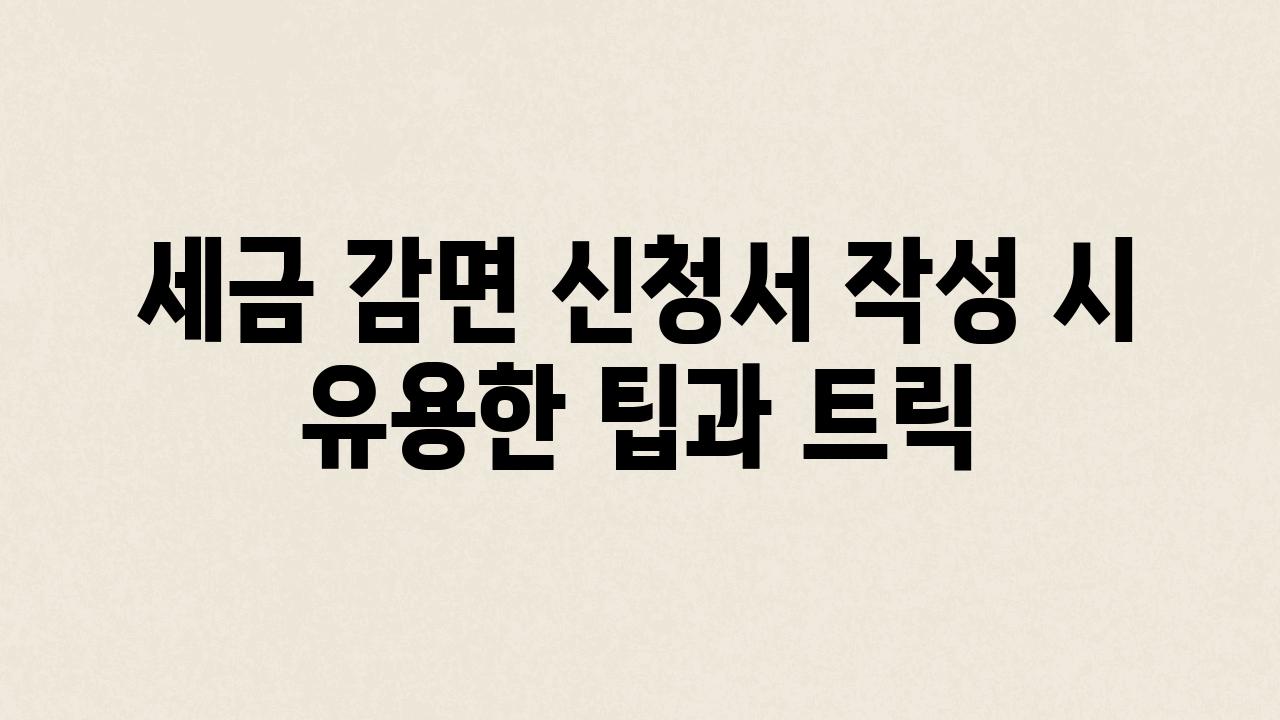 세금 감면 신청서 작성 시 유용한 팁과 트릭