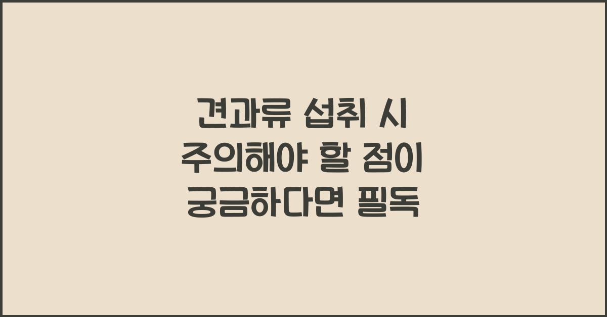 견과류 섭취 시 주의해야 할 점이 궁금하다면?  