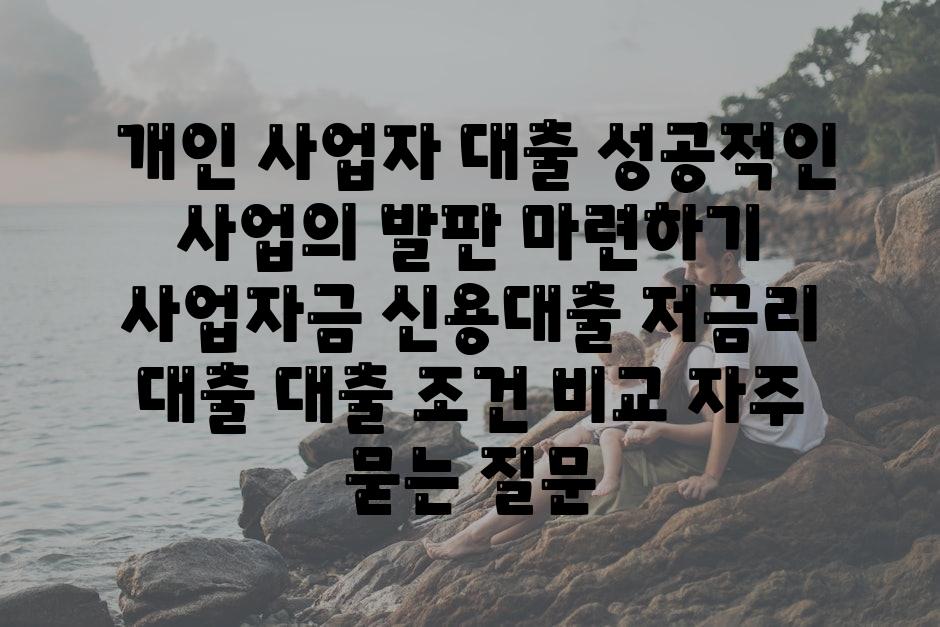  개인 사업자 대출 성공적인 사업의 발판 마련하기  사업자금 신용대출 저금리 대출 대출 조건 비교 자주 묻는 질문