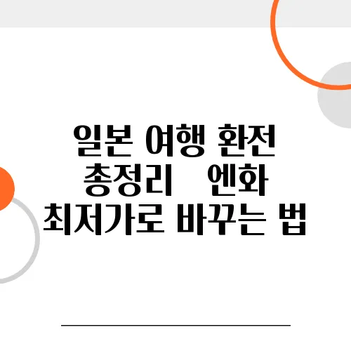 일본 여행 환전 총정리 – 엔화 최저가로 바꾸는 법