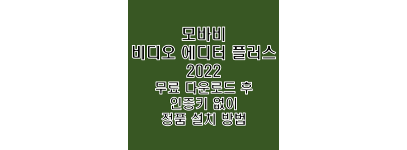  모바비 비디오 에디터 플러스 2022 v22.1.1 무료 다운로드 및 인증키 자동 입력 크랙 설치 방법