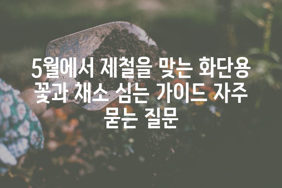 ['5월에서 제철을 맞는 화단용 꽃과 채소 심는 가이드']