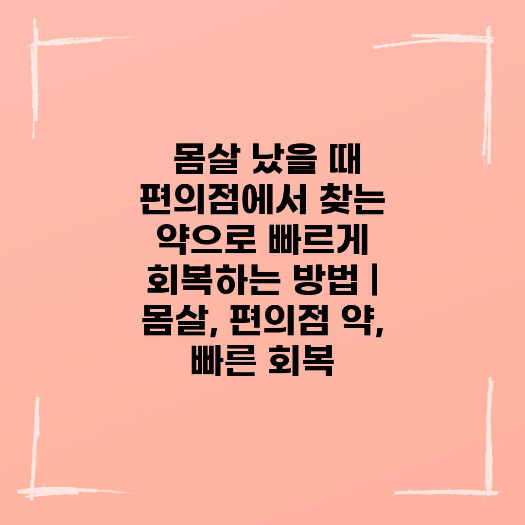  몸살 났을 때 편의점에서 찾는 약으로 빠르게 회복하는