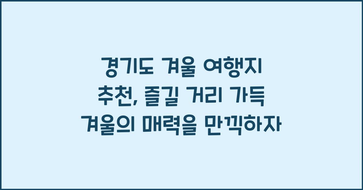 경기도 겨울 여행지 추천, 즐길 거리 가득!