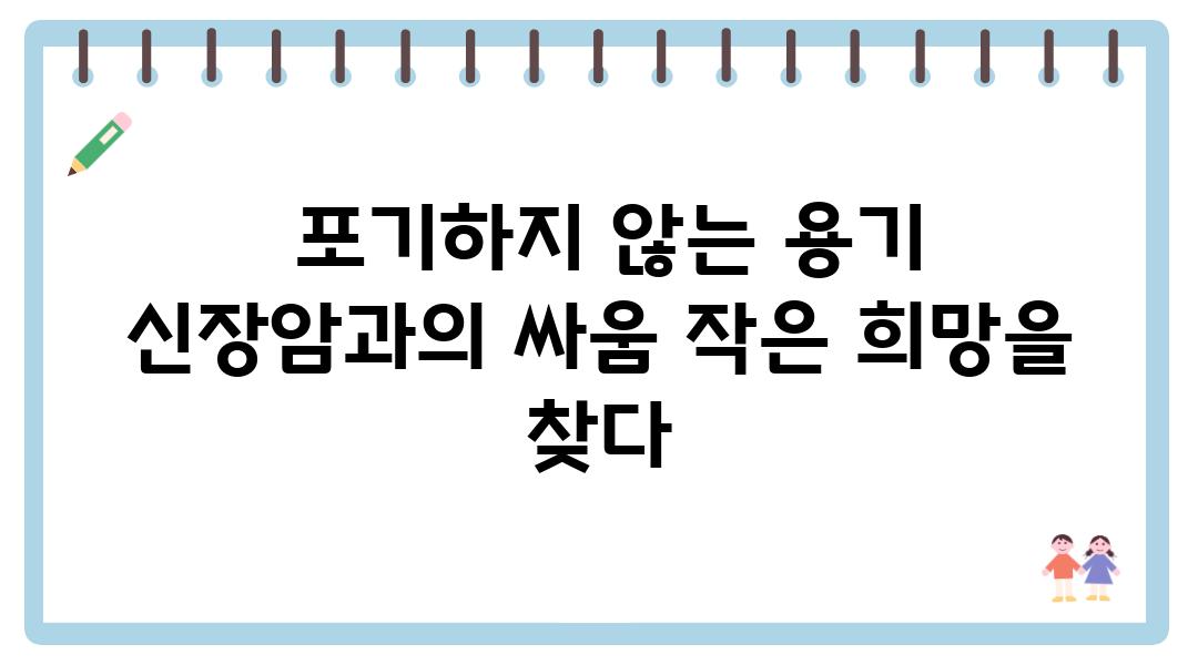  포기하지 않는 용기 신장암과의 싸움 작은 희망을 찾다