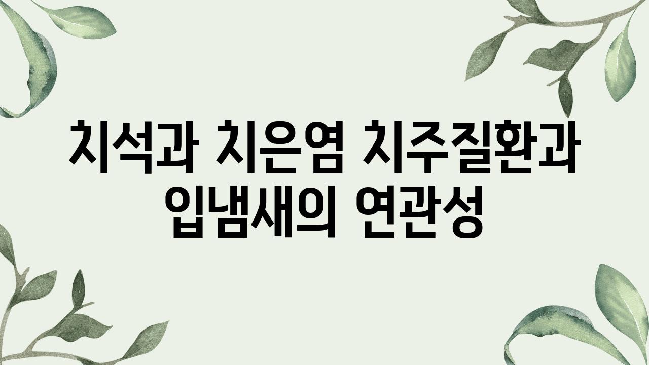 치석과 치은염 치주질환과 입냄새의 연관성