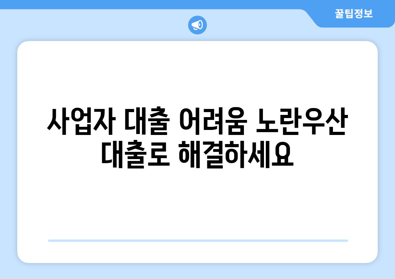 사업자 대출 어려움 노란우산 대출로 해결하세요