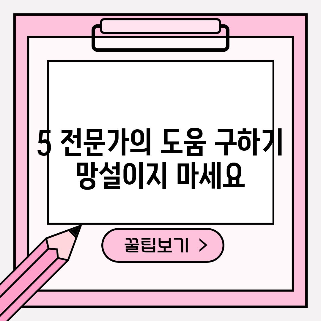 5. 전문가의 도움 구하기:  망설이지 마세요