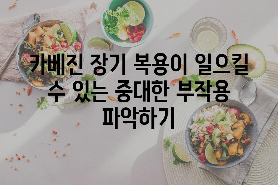 카베진 장기 복용이 일으킬 수 있는 중대한 부작용 파악하기