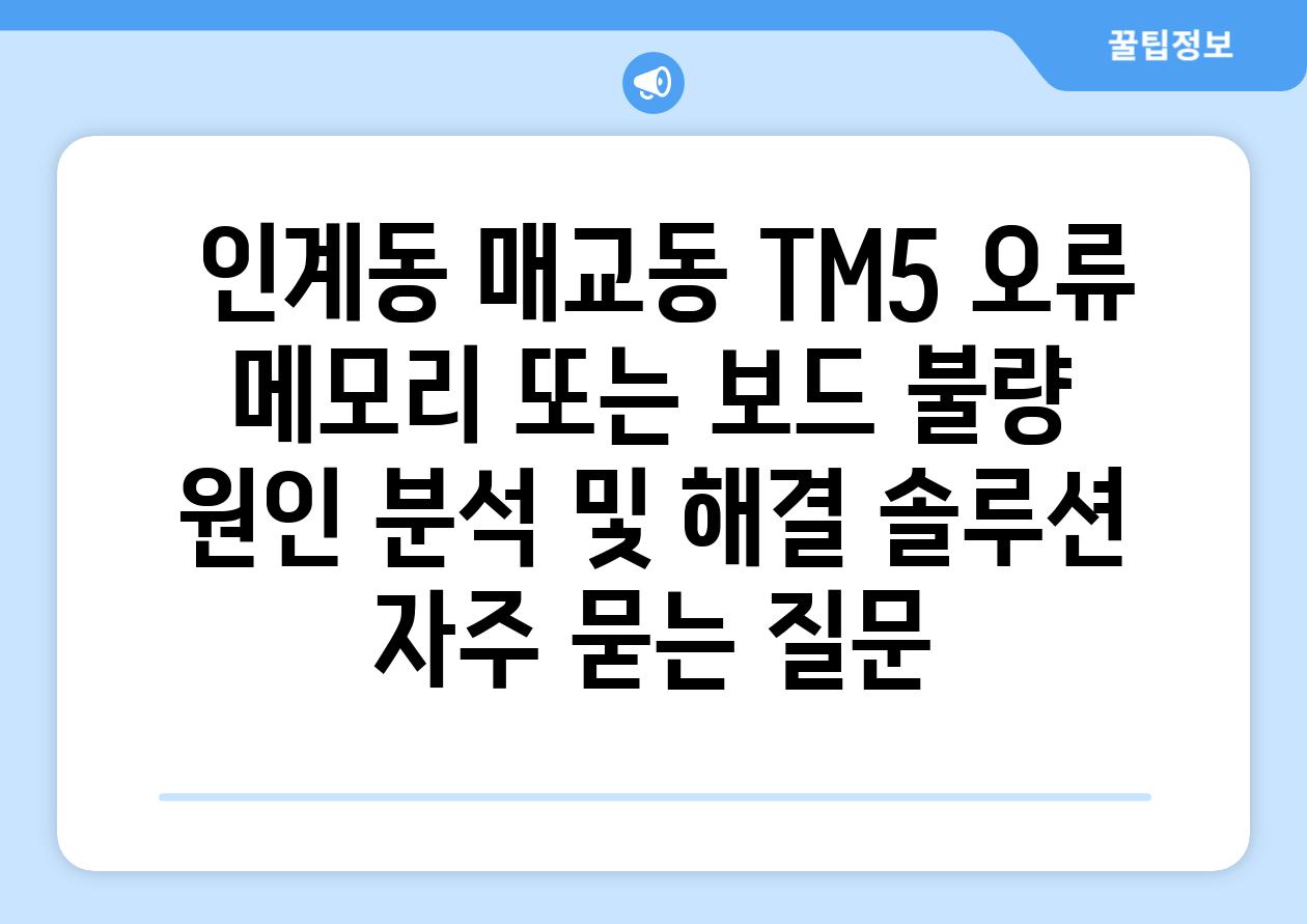  인계동 매교동 TM5 오류 메모리 또는 보드 불량  원인 분석 및 해결 솔루션 자주 묻는 질문