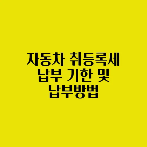 자동차 취등록세 납부 기한 및 납부방법