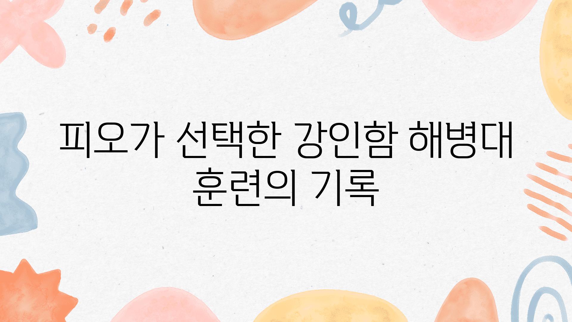 피오가 선택한 강인함 해병대 훈련의 기록