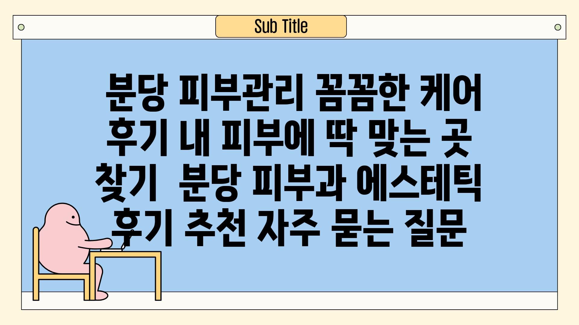  분당 피부관리 꼼꼼한 케어 후기 내 피부에 딱 맞는 곳 찾기  분당 피부과 에스테틱 후기 추천 자주 묻는 질문