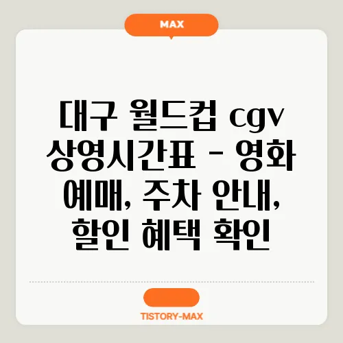대구 월드컵 cgv 상영시간표 - 영화 예매, 주차 안내, 할인 혜택 확인