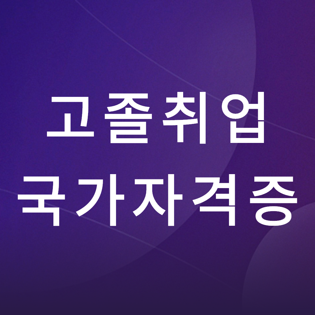  고졸 취업 국가자격증 취득하는 방법이 쵝오!