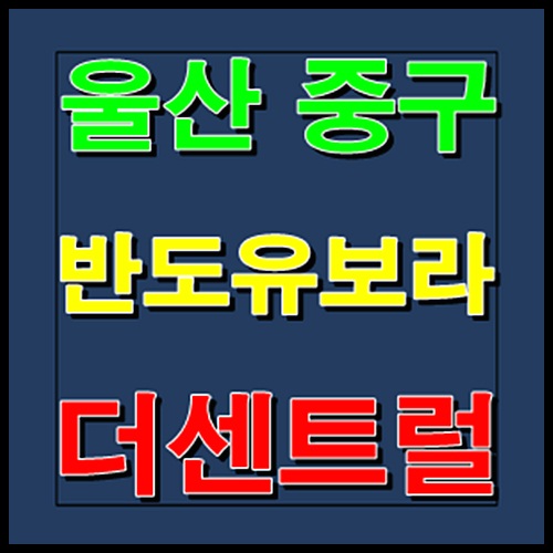  울산 중구 반도유보라 더센트럴 모델하우스 홍보관 공급안내