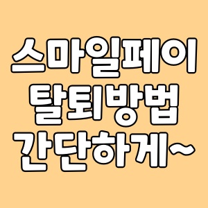  스마일페이 탈퇴, 더이상 사용하지 않는 간편결제라면
