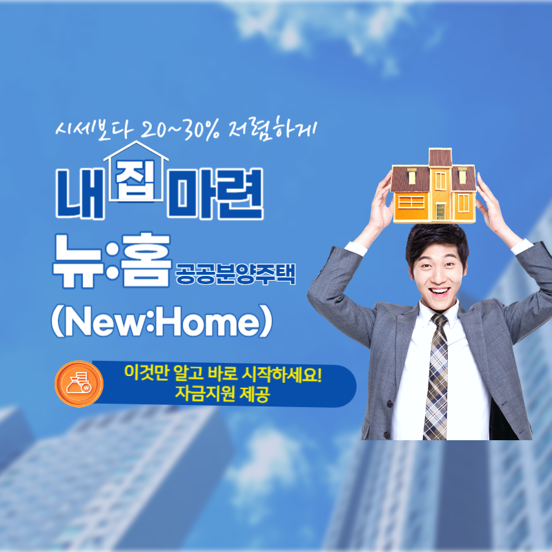  뉴:홈(New:Home)으로 다양한 주거선택권과 획기적인 자금지원을 제공! 시세보다 20~30% 저렴 신청방법
