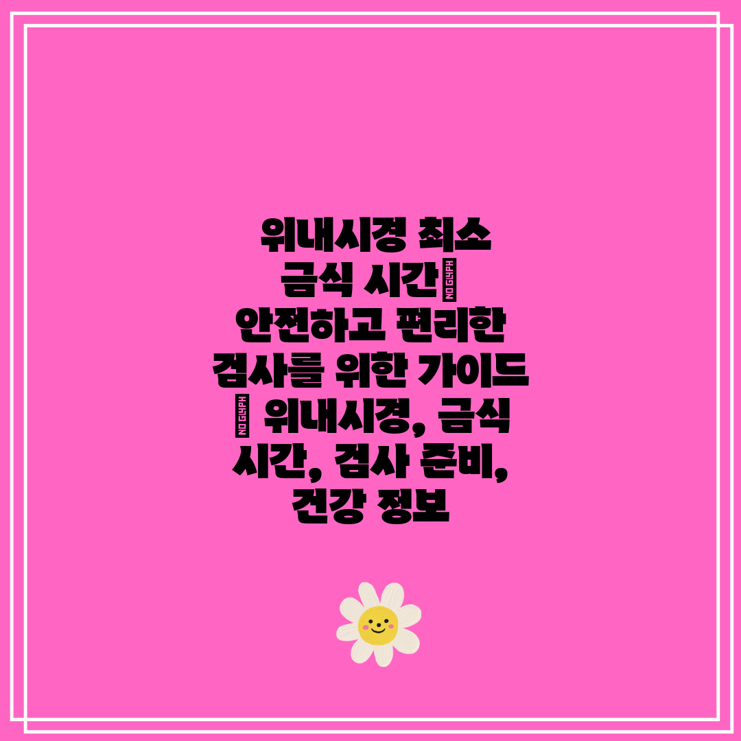  위내시경 최소 금식 시간 안전하고 편리한 검사를 위한