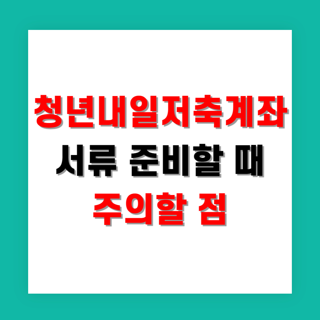 청년 내일저축계좌 서류 준비할 때 주의할 점