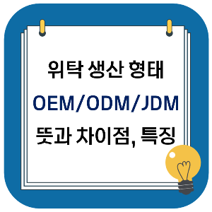 위탁 생산 OEM, ODM, JDM 뜻과 차이점 및 특징 정리