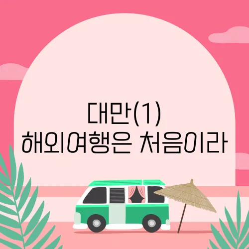 대만(1) 해외여행은 처음이라
