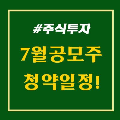  2021년 7월 공모주 일정을 알아보자. 청약 일정 및 종목(기업) 정보 살펴보기!