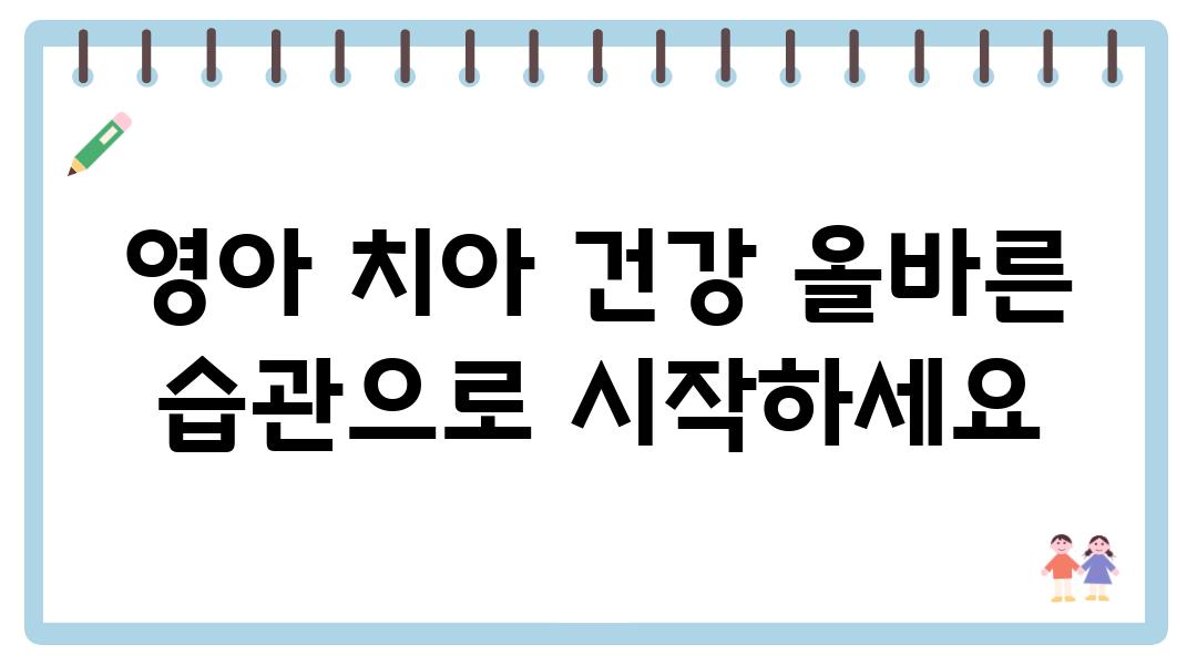 영아 치아 건강 올바른 습관으로 시작하세요