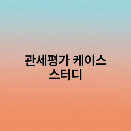 관세평가 케이스 스터디