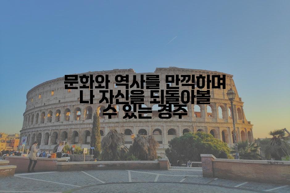 문화와 역사를 만끽하며 나 자신을 되돌아볼 수 있는 경주