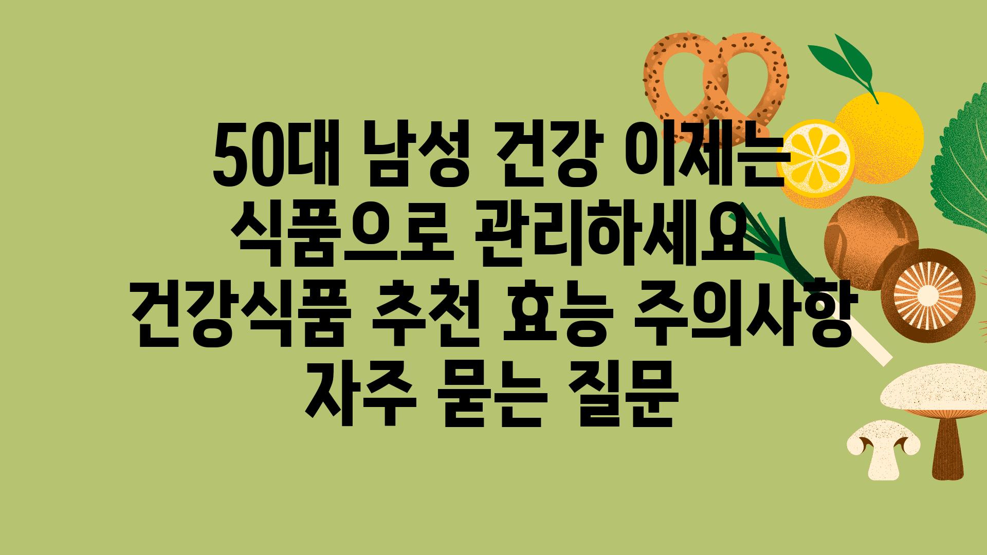  50대 남성 건강 이제는 식품으로 관리하세요  건강식품 추천 효능 주의사항 자주 묻는 질문