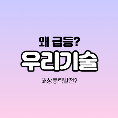  우리기술 급등하는 이유가 뭔가요? 해상풍력발전 관련주,테마주