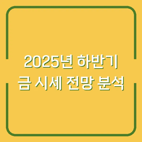 2025년 하반기 금 시세 전망 분석