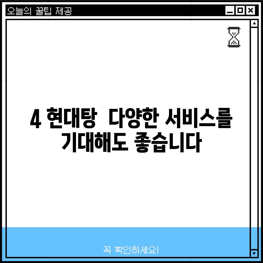 4. 현대탕:  다양한 서비스를 기대해도 좋습니다!