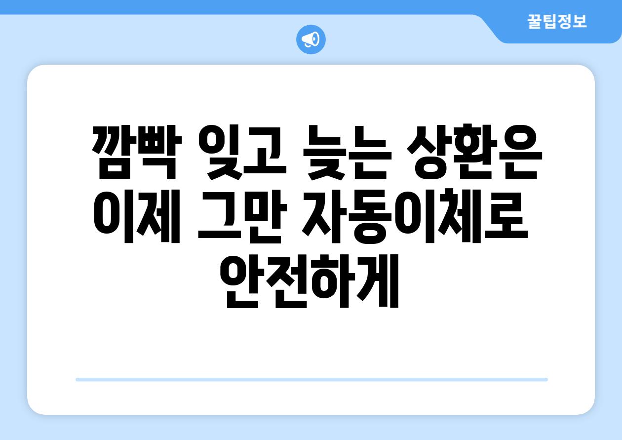  깜빡 잊고 늦는 상환은 이제 그만 자동이체로 안전하게