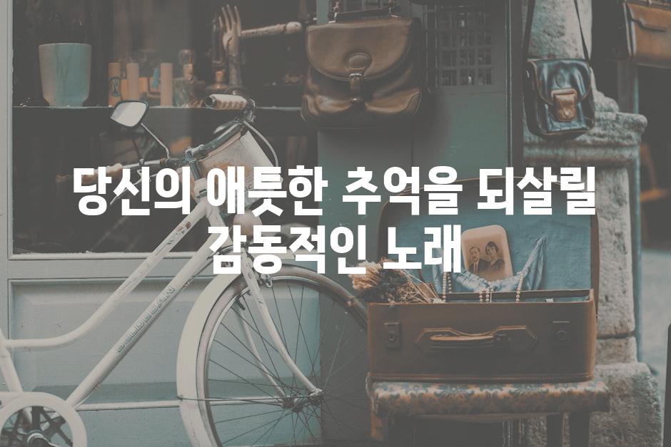 당신의 애틋한 추억을 되살릴 감동적인 노래