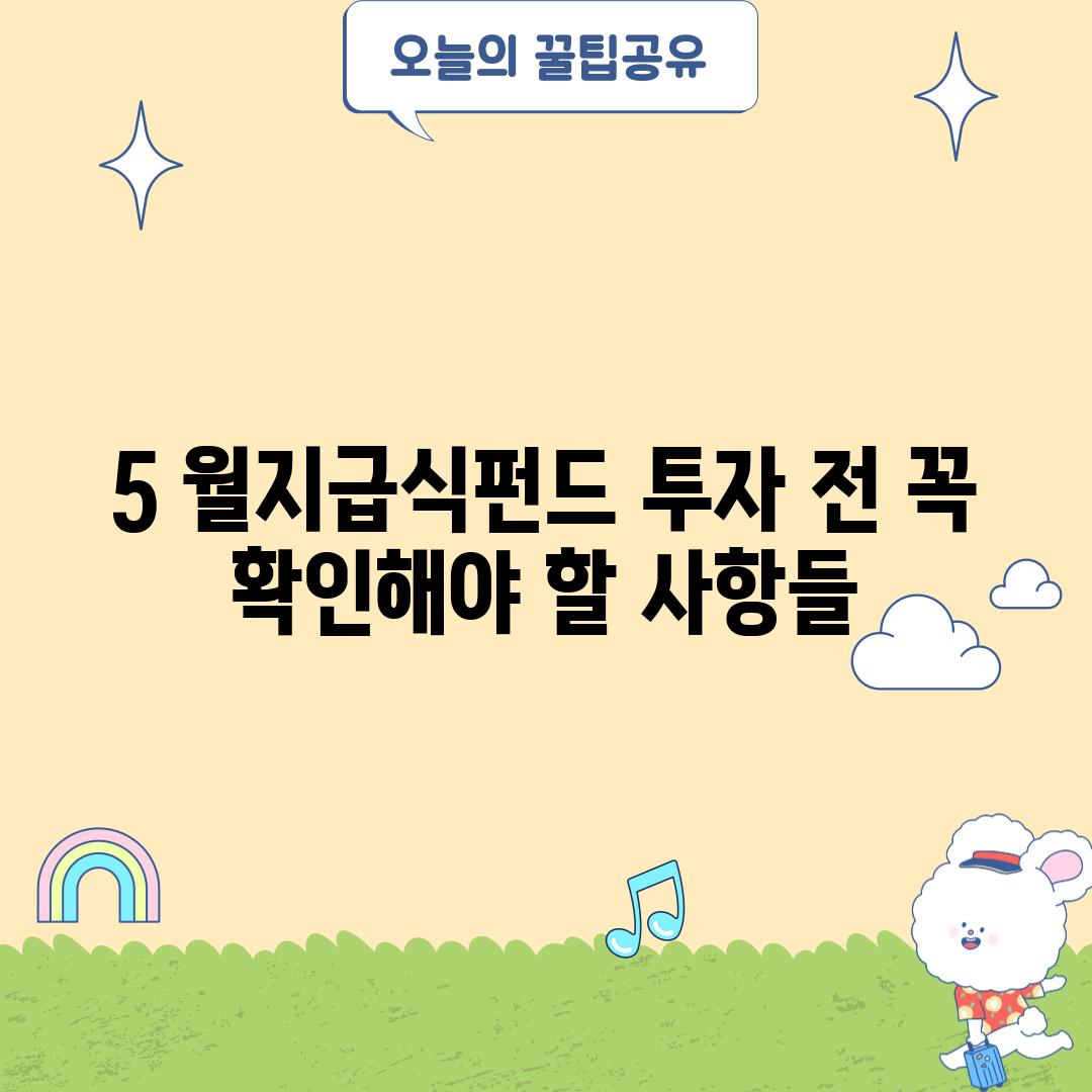 5. 월지급식펀드 투자 전 꼭 확인해야 할 사항들