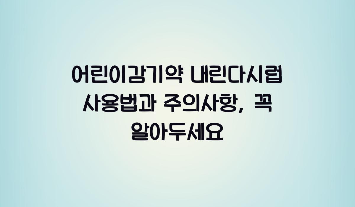 어린이감기약 내린다시럽 사용법