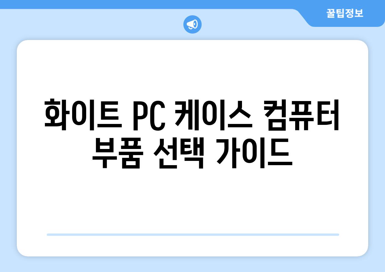 화이트 PC 케이스 컴퓨터 부품 선택 가이드