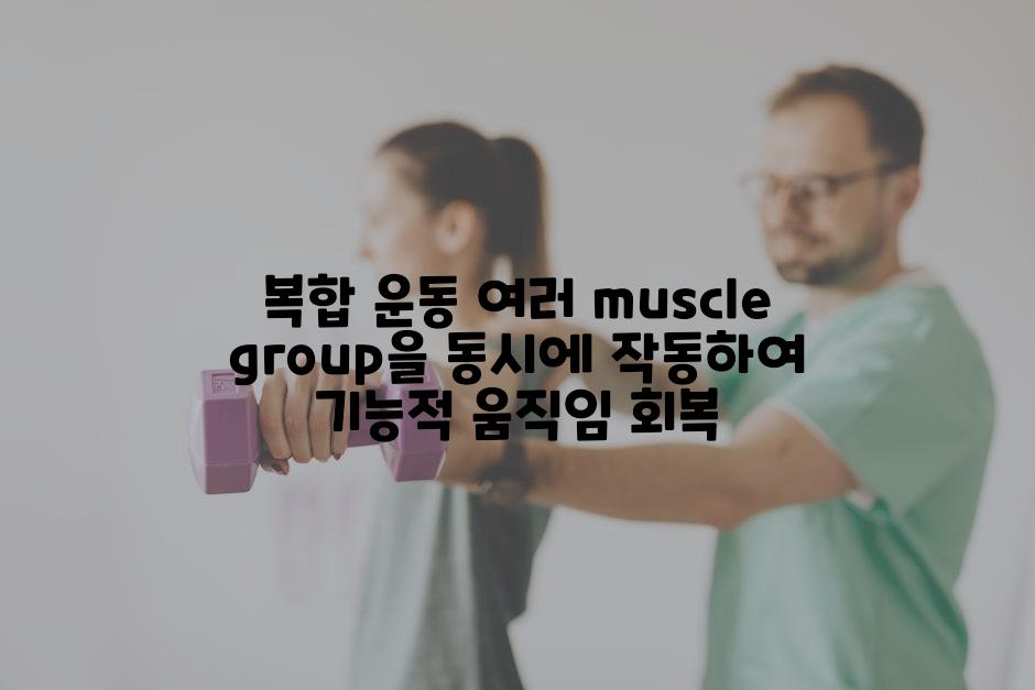 복합 운동 여러 muscle group을 동시에 작동하여 기능적 움직임 회복