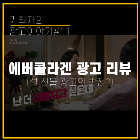 [기획자의 광고이야기#11] 설 선물 광고의 반전? 에버콜라겐 광고!