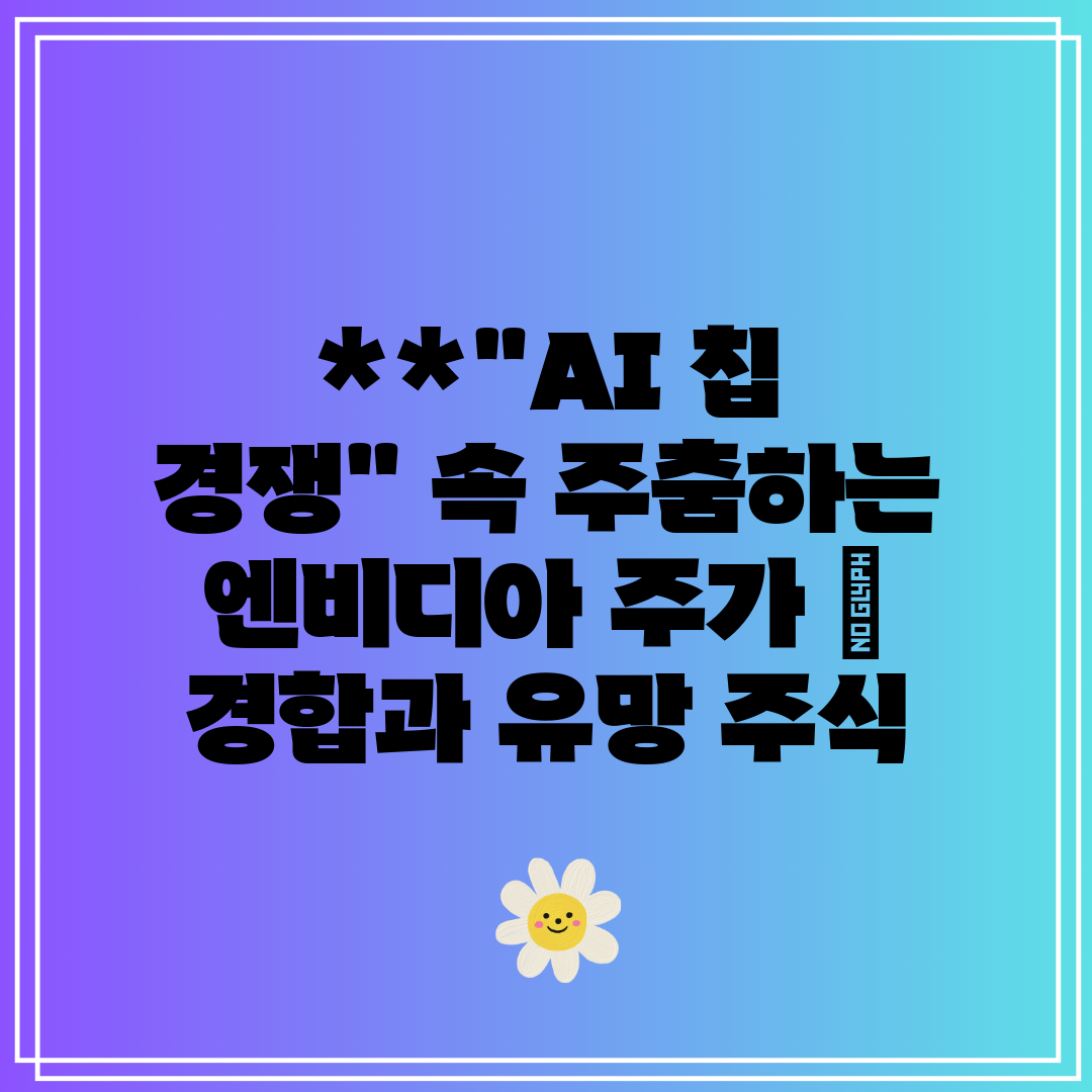 AI 칩 경쟁 속 주춤하는 엔비디아 주가  경합과 유망