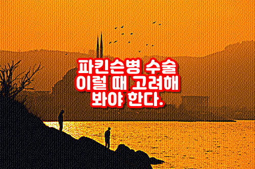  파킨슨병 수술 이럴 때 고려해 봐야 한다.