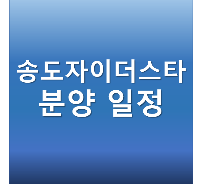 송도자이더스타 분양가, 특공, 평면도, 청약일정, 입지조건