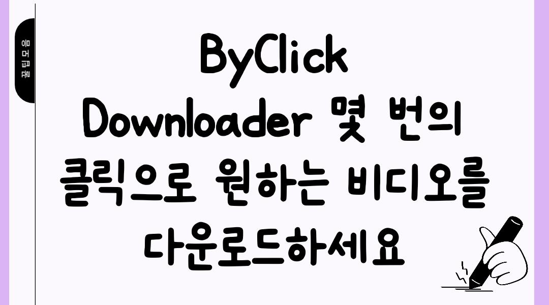 ByClick Downloader 몇 번의 클릭으로 원하는 비디오를 다운로드하세요
