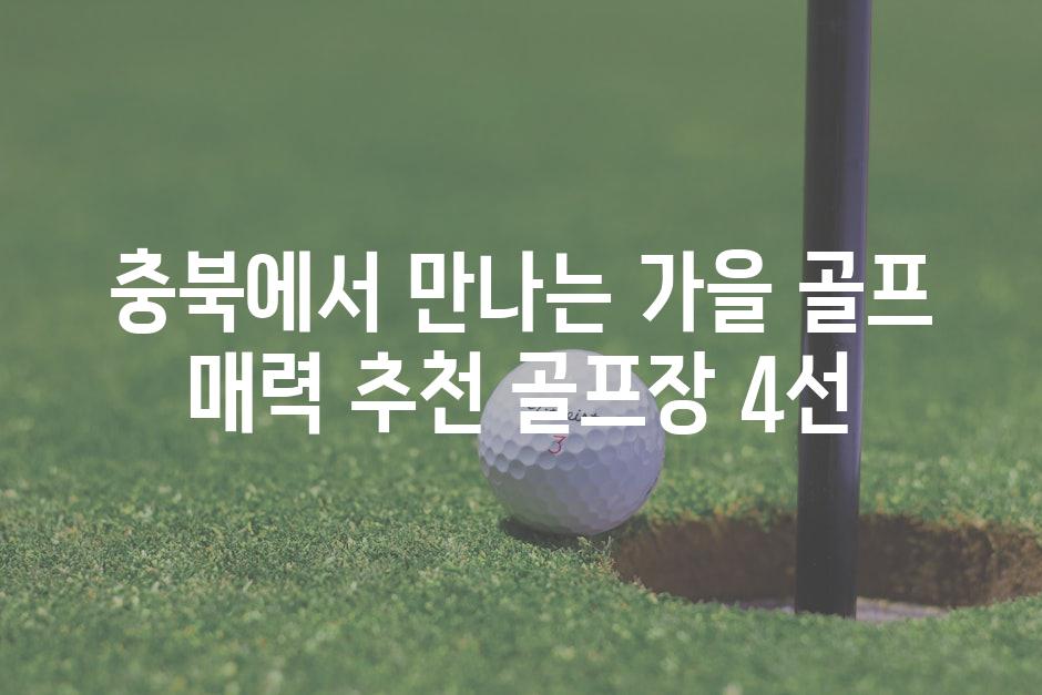 충북에서 만나는 가을 골프 매력 추천 골프장 4선