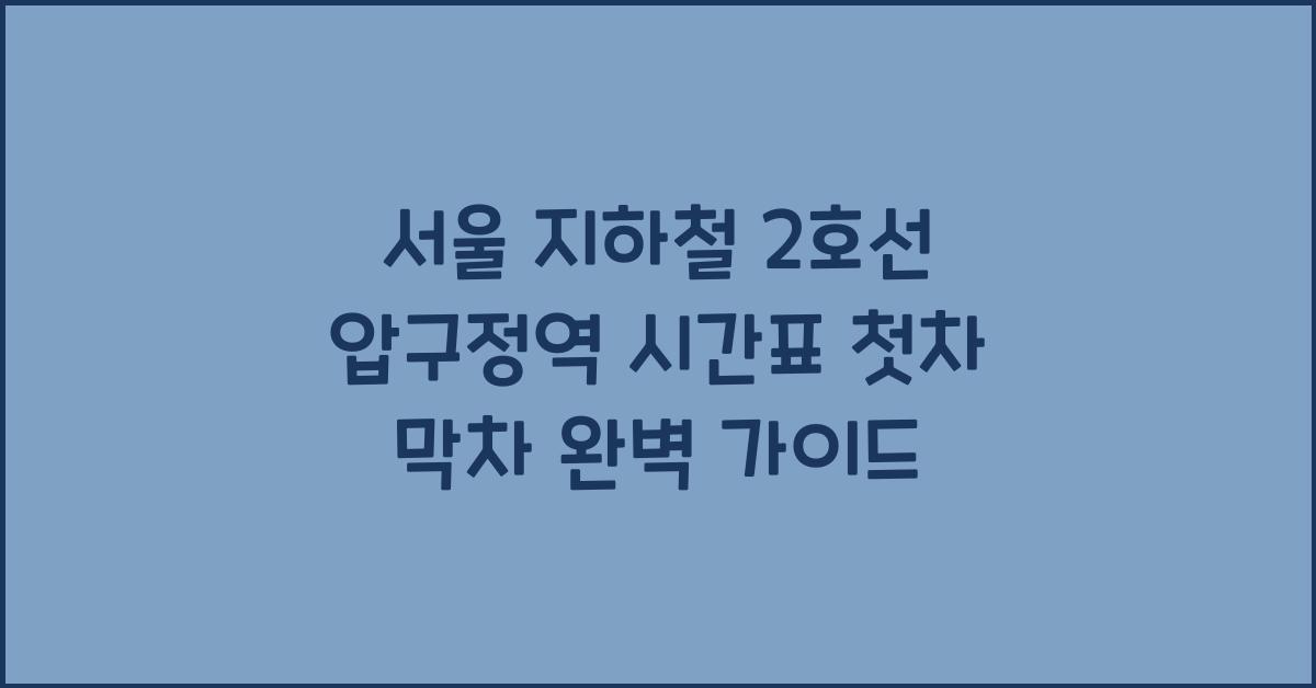 서울 지하철 2호선 압구정역 시간표 첫차 막차