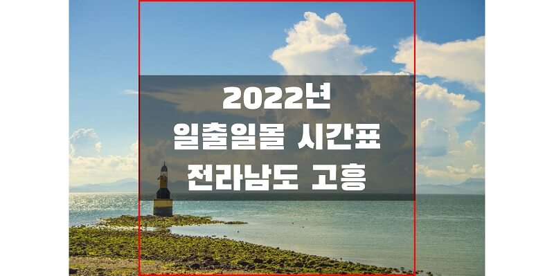  2022년 전라남도 고흥 지역 일출 일몰 시간표를 통해 해 뜨고 지는 시간 확인하세요!