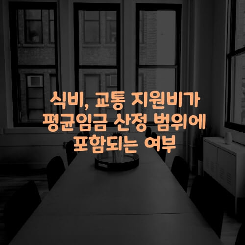  식비, 교통 지원비가 평균임금 산정 범위에 포함되는 여부